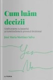 Cum luam decizii. Confruntarea cu hazardul si incertitudinea in procesul decizional/Jose Maria Martinez Selva