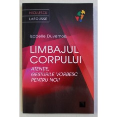 LIMBAJUL CORPULUI - ATENTIE , GESTURILE VORBESC PENTRU NOI ! de ISABELLE DUVERNOIS , 2017