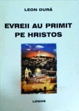 Evreii au primit pe Hristos. Cunoasterea Creatorului - Leon Dura, Carte religioasa, 2006, 148 pagini