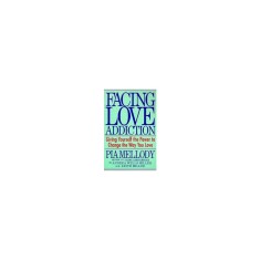 Facing Love Addiction: Giving Yourself the Power to Change the Way You Love