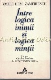 Intre Logica Inimii si Logica Mintii - Vasile Dem. Zamfirescu, Editura Trei, Bucuresti 1997, Filosofie