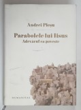 PARABOLELE LUI IISUS , ADEVARUL CA POVESTE de ANDREI PLESU , 2012 *EDITIE CARTONATA