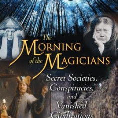 The Morning of the Magicians: Secret Societies, Conspiracies, and Vanished Civilizations