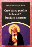 Cum sa ne purtam in biserica, familie si societate - Sfantul Serafim de Sarov