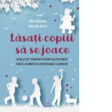 Lasati copiii sa se joace. Joaca este esentiala pentru dezvoltarea fizica, cognitiva si emotionala a copiilor - William Doyle, Pasi Sahlberg