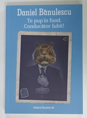 TE PUP IN FUND , CONDUCATOR IUBIT ! de DANIEL BANULESCU , roman , 2022 foto