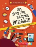 Cum să pui totul sub semnul &icirc;ntrebării! Ghidul esenţial pentru dezvoltarea g&acirc;ndirii critice - Paperback - Niculescu