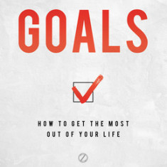 Goals: How to Get the Most Out of Your Life
