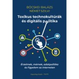 Toxikus technokult&uacute;r&aacute;k &eacute;s digit&aacute;lis politika - &Eacute;rzelmek, m&eacute;mek, adatpolitika &eacute;s figyelem az interneten - B&ouml;cskei Bal&aacute;zs