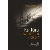 Kult&uacute;ra arisztokr&aacute;cia n&eacute;lk&uuml;l? - Essz&eacute;k &eacute;s tanulm&aacute;nyok - Falusi M&aacute;rton