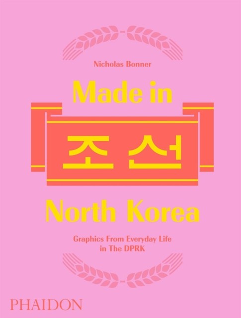 Made in North Korea: Graphics from Everyday Life in the Dprk