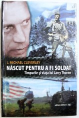 NASCUT PENTRU A FI SOLDAT - TIMPURILE SI VIATA LUI HARRY THORNE de J. MICHAEL CLEVERLEY , 2011