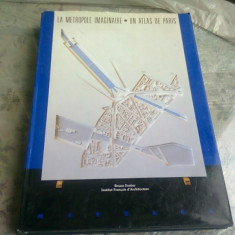 LA METROPOLE IMAGINAIRE. UN ATLAS DE PARIS - BRUNO FORTIER (CARTE IN LIMBA FRANCEZA. ARHITECTURA URBANISTICA)