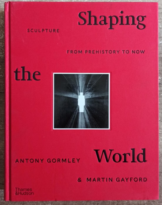 Shaping the world, sculpture from prehistory to now - Antony Gormley
