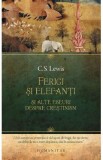 Ferigi si elefanti si alte eseuri despre crestinism - C. S. Lewis