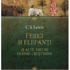 Ferigi si elefanti si alte eseuri despre crestinism - C. S. Lewis