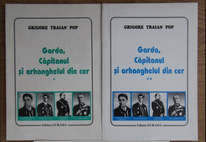 Garda, capitanul si arhanghelul din cer..., vol. 1-2 / Grigore Traian Pop