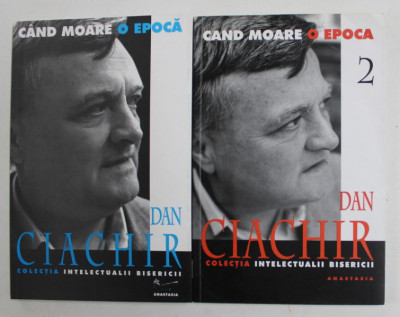 CAND MOARE O EPOCA de DAN CIACHIR , VOLUMELE I - II , 2003 - 2004 foto