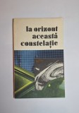 La orizont, această constelație &ndash; sel. și postf. Lucian Hanu, cop. Dan Stanciu, Ed. Albatros, 1990