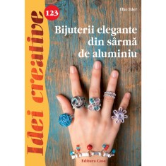 Bijuterii Elegante Din Sarma De Aluminiu - Idei Creative 123, Elke Eder - Editura Casa