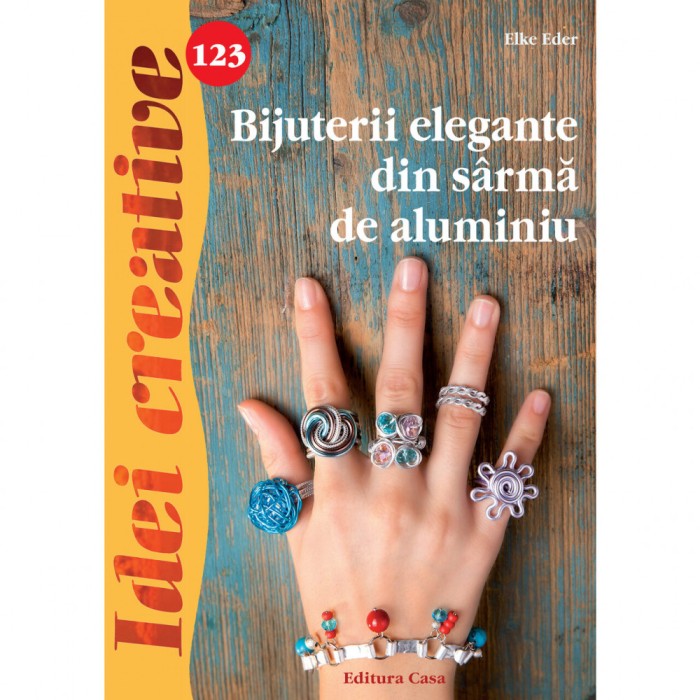Bijuterii Elegante Din Sarma De Aluminiu - Idei Creative 123, Elke Eder - Editura Casa