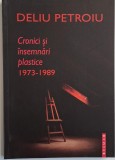 Cronici si insemnari plastice (1973-1989) &ndash; Deliu Petroiu - Carte Anticariat