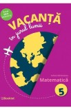 Vacanta in jurul lumii. Matematica - Clasa 5 - Felicia Sandulescu