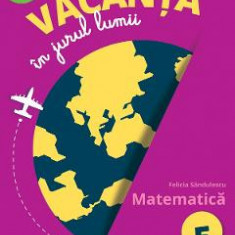 Vacanta in jurul lumii. Matematica - Clasa 5 - Felicia Sandulescu