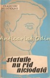 Statuile Nu Rid Niciodata - Francisc Munteanu, Editia a III-a, Bucuresti 1961, 431 pagini, Roman