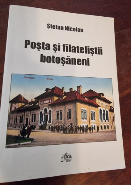 STEFAN NICOLAU - POSTA SI FILATELISTII BOTOSANENI (cu dedicatie de la autor pentru Ion C. Rogojanu)