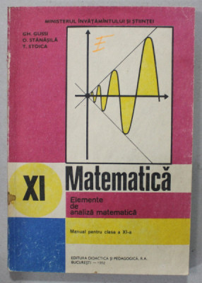 MATEMATICA , ELEMENTE DE ANALIZA MATEMATICA , MANUAL PENTRU CLASA A XI -A de GH. GUSSI ...T. STOICA , 1992 foto