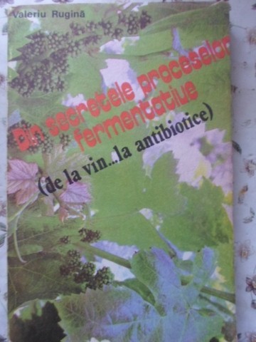 DIN SECRETELE PROCESELOR FERMENTATIVE (DE LA VIN... LA ANTIBIOTICE)-VALERIU RUGINA-119070