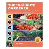 The 10-Minute Gardener How to Have a Veggie Garden and a Life&mdash;85 Time-Saving Tactics to Be More Efficient and Grow More Food in Less Time