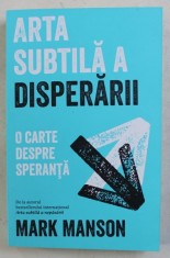 ARTA SUBTILA A DISPERARII - O CARTE DESPRE SPERANTA de MARK MANSON , 2019 foto