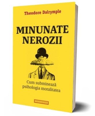 Minunate nerozii. Cum submineaza psihologia moralitatea - Theodore Dalrymple foto