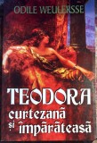 TEODORA CURTEZANA SI IMPARATEASA, ODILLE WEULERSSE/ EDITURA,,ORIZONTURI"2001/CA SI NOUA,357 PAGINI