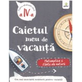 Caietul meu de vacanta. Matematica si stiinte ale naturii clasa a 4-a