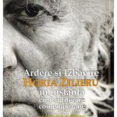 Ardere si izbavire: Horia Zilieru in instanta criticii literare contemporane - Paul Gorban
