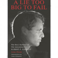 A Lie Too Big to Fail: The Real History of the Assassination of Robert F. Kennedy