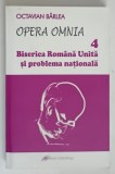 OPERA OMNIA IV , BISERICA ROMANA UNITA SI PROBLEMA NATIONALA de OCTAVIAN BARLEA , 2013