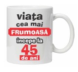 Cana alba personalizata &quot;Viata frumoasa incepe la...&quot;, 45 ani, INOVATIX&reg;. 330ml, Oem