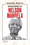 Cum sa gandesti ca Nelson Mandela - Daniel Smith
