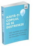 Ajuta-ti copilul sa se destreseze: 101 metode de a potoli grijile si de a incuraja calmul - Gregoria Petrea, Vicki Vrint