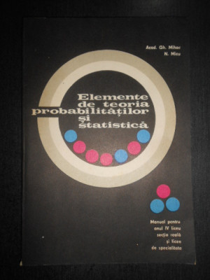 Gh. Mihoc, N. Micu - Elemente de teoria probabilitatilor si statistica foto