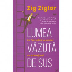 Lumea Vazuta De Sus, Zig Ziglar - Editura Curtea Veche