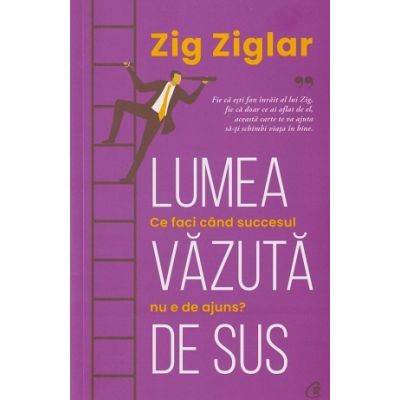 Lumea Vazuta De Sus, Zig Ziglar - Editura Curtea Veche foto