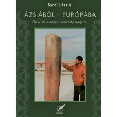 &amp;Aacute;zsi&amp;aacute;b&amp;oacute;l Eur&amp;oacute;p&amp;aacute;ba - Ősi, keleti lovasn&amp;eacute;pek v&amp;aacute;ndor&amp;uacute;tja Nyugatra - B&amp;aacute;rdi L&amp;aacute;szl&amp;oacute; foto