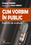 Cum vorbim &icirc;n public. Exerciții de oratorie - Paperback brosat - Paciano Padron - Universitară