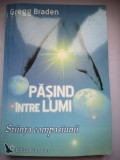 Pasind intre lumi - Stiinta compasiunii - Gregg Braden, Editura For You, 2005, 367 pagini. Spiritualitate si Ezoterism