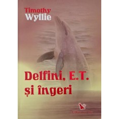 Delfini, E.T. si ingeri. Aventuri printre inteligente spirituale - Timothy Wyllie